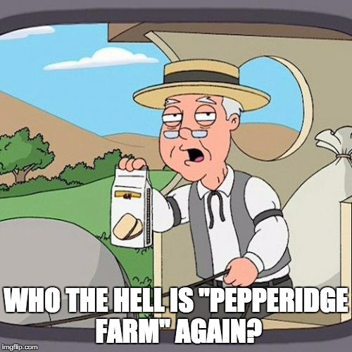 Pepperidge Farm Remembers | WHO THE HELL IS "PEPPERIDGE FARM" AGAIN? | image tagged in memes,pepperidge farm remembers | made w/ Imgflip meme maker