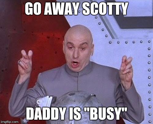 Daddy is ¨Busy¨ | GO AWAY SCOTTY; DADDY IS "BUSY" | image tagged in memes,dr evil laser | made w/ Imgflip meme maker