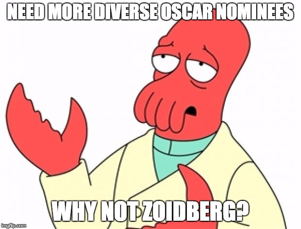 Why not Zoidberg | NEED MORE DIVERSE OSCAR NOMINEES; WHY NOT ZOIDBERG? | image tagged in why not zoidberg | made w/ Imgflip meme maker