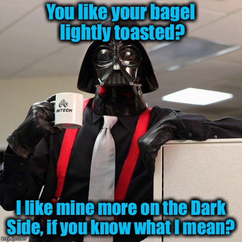 Typical Empire Headquarters water cooler chit chat......... | You like your bagel lightly toasted? I like mine more on the Dark Side, if you know what I mean? | image tagged in darth vader office space,memes,star wars,darth vader,funny memes | made w/ Imgflip meme maker