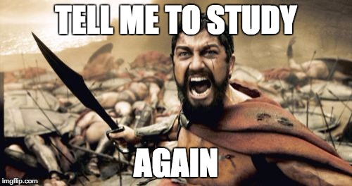 Sparta Leonidas Meme | TELL ME TO STUDY; AGAIN | image tagged in memes,sparta leonidas | made w/ Imgflip meme maker