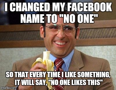 Steve Carell Banana | I CHANGED MY FACEBOOK NAME TO "NO ONE"; SO THAT EVERY TIME I LIKE SOMETHING, IT WILL SAY, "NO ONE LIKES THIS" | image tagged in steve carell banana | made w/ Imgflip meme maker