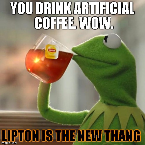 But That's None Of My Business Meme | YOU DRINK ARTIFICIAL COFFEE. WOW. LIPTON IS THE NEW THANG | image tagged in memes,but thats none of my business,kermit the frog | made w/ Imgflip meme maker