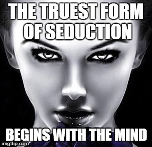 Psychological Seduction | THE TRUEST FORM OF SEDUCTION; BEGINS WITH THE MIND | image tagged in imgflip | made w/ Imgflip meme maker