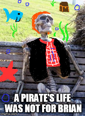 A PIRATE'S LIFE WAS NOT FOR BRIAN | made w/ Imgflip meme maker