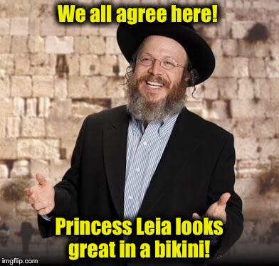 Hey, common ground is common ground, right?  | We all agree here! Princess Leia looks great in a bikini! | image tagged in jewish guy,star wars,memes,princess leia,funny memes | made w/ Imgflip meme maker