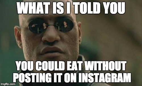 Matrix Morpheus | WHAT IS I TOLD YOU; YOU COULD EAT WITHOUT POSTING IT ON INSTAGRAM | image tagged in memes,matrix morpheus | made w/ Imgflip meme maker