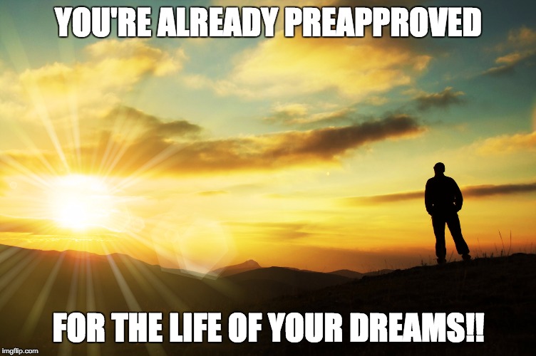 Life of your dreams | YOU'RE ALREADY PREAPPROVED; FOR THE LIFE OF YOUR DREAMS!! | image tagged in motivation,coach,never give up,life by design | made w/ Imgflip meme maker