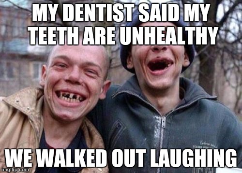 Ugly Twins Meme | MY DENTIST SAID MY TEETH ARE UNHEALTHY; WE WALKED OUT LAUGHING | image tagged in memes,ugly twins | made w/ Imgflip meme maker