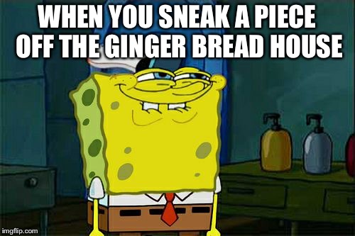Don't You Squidward Meme | WHEN YOU SNEAK A PIECE OFF THE GINGER BREAD HOUSE | image tagged in memes,dont you squidward | made w/ Imgflip meme maker