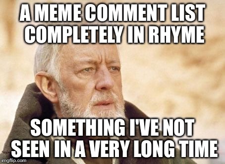 Raydog hit 1.5M points. So to celebrate... | A MEME COMMENT LIST COMPLETELY IN RHYME; SOMETHING I'VE NOT SEEN IN A VERY LONG TIME | image tagged in memes,obi wan kenobi,inferno390,raydog | made w/ Imgflip meme maker