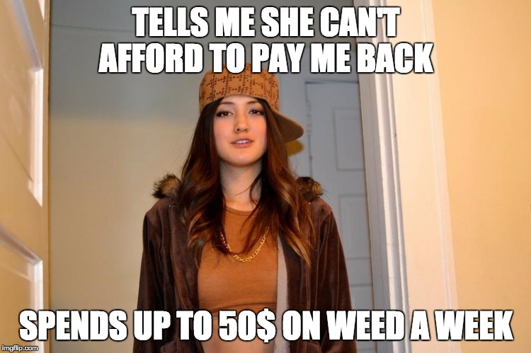 Scumbag Stephanie  | TELLS ME SHE CAN'T AFFORD TO PAY ME BACK; SPENDS UP TO 50$ ON WEED A WEEK | image tagged in scumbag stephanie,AdviceAnimals | made w/ Imgflip meme maker