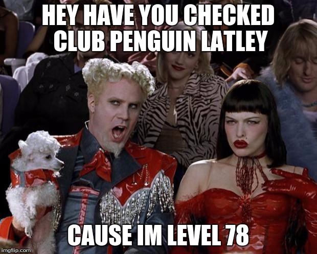 Mugatu So Hot Right Now | HEY HAVE YOU CHECKED CLUB PENGUIN LATLEY; CAUSE IM LEVEL 78 | image tagged in memes,mugatu so hot right now | made w/ Imgflip meme maker