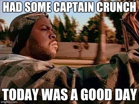 Today Was A Good Day Meme | HAD SOME CAPTAIN CRUNCH; TODAY WAS A GOOD DAY | image tagged in memes,today was a good day | made w/ Imgflip meme maker