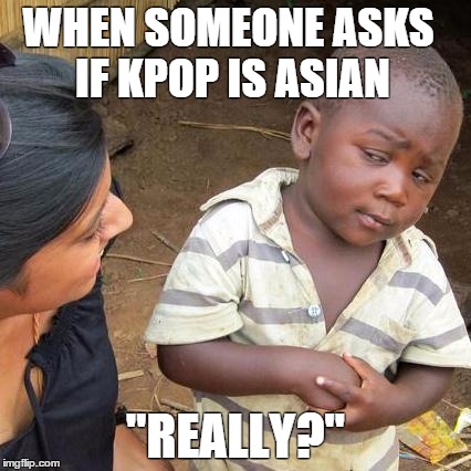 Stupid questions |  WHEN SOMEONE ASKS IF KPOP IS ASIAN; "REALLY?" | image tagged in third world skeptical kid,asian,asia,kpop,are you kidding me,stupid | made w/ Imgflip meme maker