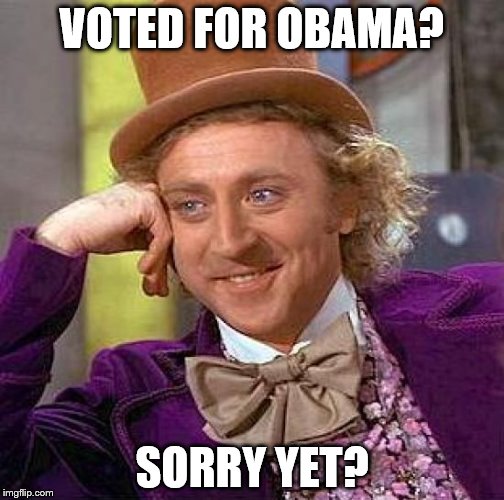 Creepy Condescending Wonka Meme | VOTED FOR OBAMA? SORRY YET? | image tagged in memes,creepy condescending wonka | made w/ Imgflip meme maker