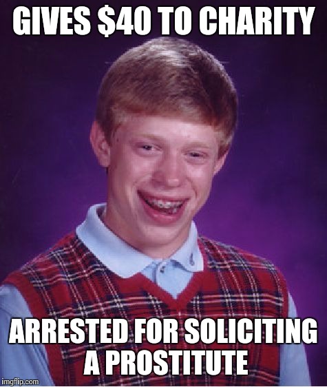 Bad Luck Brian | GIVES $40 TO CHARITY; ARRESTED FOR SOLICITING A PROSTITUTE | image tagged in memes,bad luck brian | made w/ Imgflip meme maker