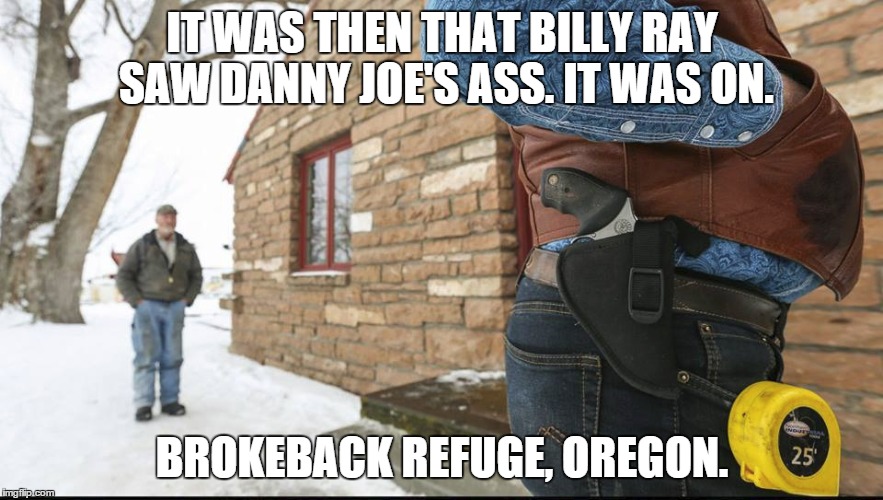 IT WAS THEN THAT BILLY RAY SAW DANNY JOE'S ASS. IT WAS ON. BROKEBACK REFUGE, OREGON. | image tagged in oregon,oregon standoff,oregon militia,bundy ranch | made w/ Imgflip meme maker