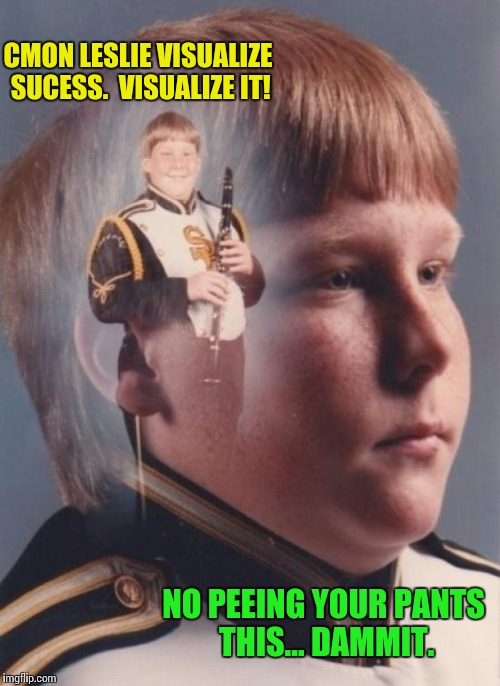 PTSD Clarinet Boy Meme | CMON LESLIE VISUALIZE SUCESS.  VISUALIZE IT! NO PEEING YOUR PANTS THIS... DAMMIT. | image tagged in memes,ptsd clarinet boy | made w/ Imgflip meme maker