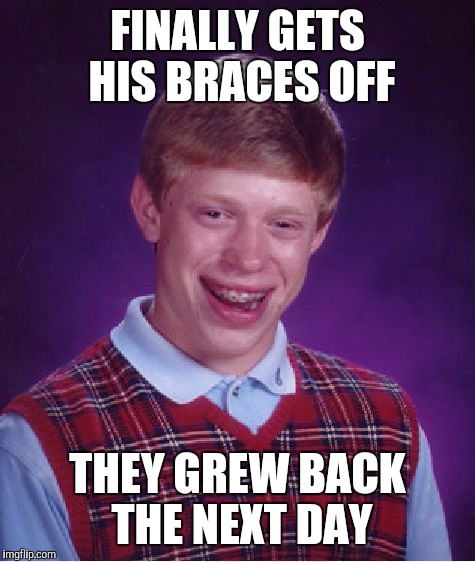 Bad Luck Brian Meme | FINALLY GETS HIS BRACES OFF; THEY GREW BACK THE NEXT DAY | image tagged in memes,bad luck brian | made w/ Imgflip meme maker