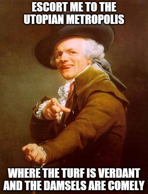 So farrrrr awwwayyyyy...so farrrrrr awwwayyyyyyyy..... | ESCORT ME TO THE UTOPIAN METROPOLIS; WHERE THE TURF IS VERDANT AND THE DAMSELS ARE COMELY | image tagged in memes,joseph ducreux | made w/ Imgflip meme maker