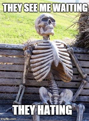 Ft Krayzie Bone | THEY SEE ME WAITING; THEY HATING | image tagged in memes,waiting skeleton,riding dirty,skeleton,skeleton waiting,chamillionaire | made w/ Imgflip meme maker