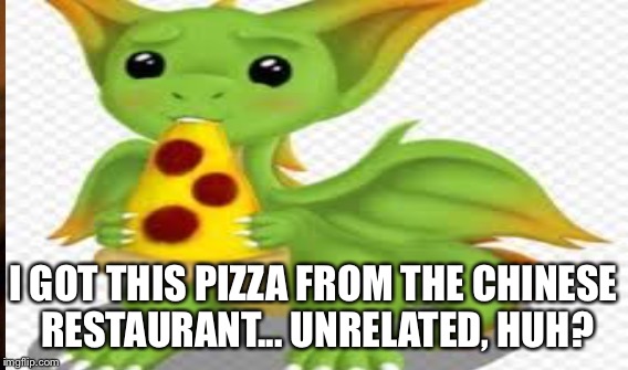 I GOT THIS PIZZA FROM THE CHINESE RESTAURANT... UNRELATED, HUH? | made w/ Imgflip meme maker