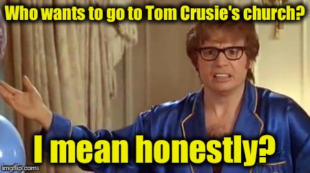 Austin powers | Who wants to go to Tom Crusie's church? I mean honestly? | image tagged in austin powers | made w/ Imgflip meme maker