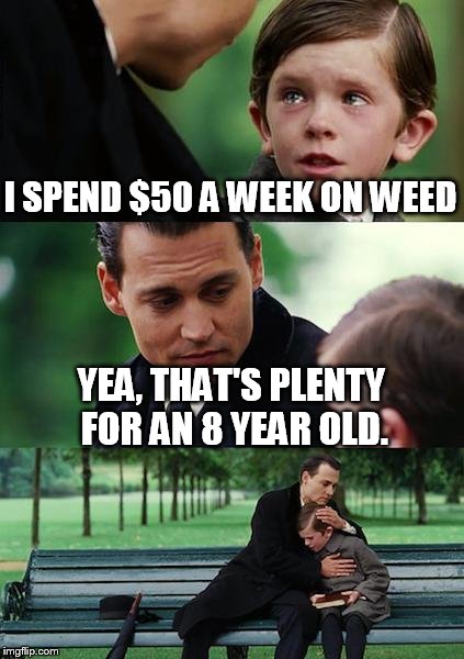 Finding Neverland Meme | I SPEND $50 A WEEK ON WEED YEA, THAT'S PLENTY FOR AN 8 YEAR OLD. | image tagged in memes,finding neverland | made w/ Imgflip meme maker