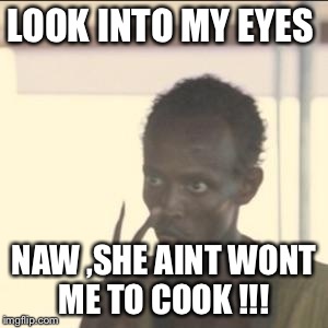 Look At Me Meme | LOOK INTO MY EYES; NAW ,SHE AINT WONT ME TO COOK !!! | image tagged in memes,look at me | made w/ Imgflip meme maker
