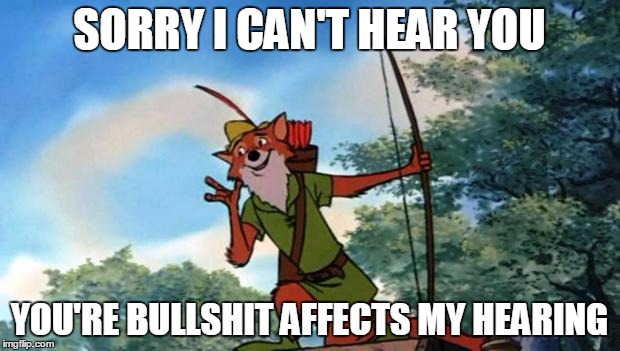 Deaf From Bullshit | SORRY I CAN'T HEAR YOU; YOU'RE BULLSHIT AFFECTS MY HEARING | image tagged in robin hood disney,bullshit | made w/ Imgflip meme maker