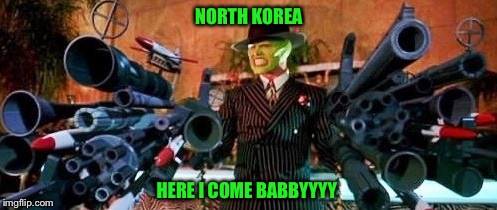 The mask guns | NORTH KOREA HERE I COME BABBYYYY | image tagged in the mask guns | made w/ Imgflip meme maker