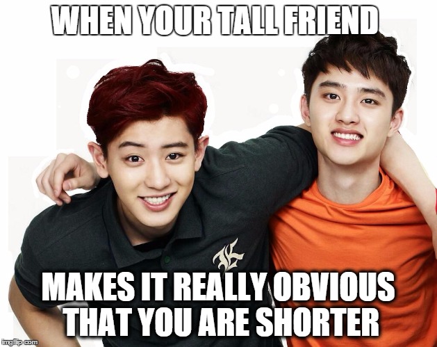 Shorter than other person |  WHEN YOUR TALL FRIEND; MAKES IT REALLY OBVIOUS THAT YOU ARE SHORTER | image tagged in exo,short,small,tall,friend,obvious | made w/ Imgflip meme maker