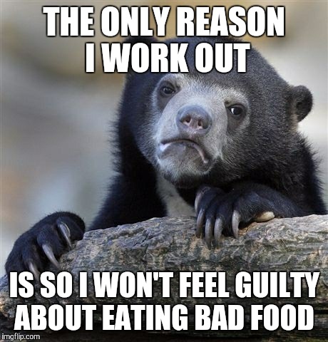 They should just cancel each other out, right?  | THE ONLY REASON I WORK OUT; IS SO I WON'T FEEL GUILTY ABOUT EATING BAD FOOD | image tagged in memes,confession bear,working out | made w/ Imgflip meme maker