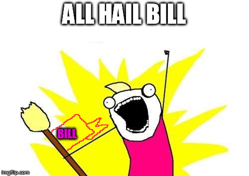 X All The Y Meme | ALL HAIL BILL BILL | image tagged in memes,x all the y | made w/ Imgflip meme maker