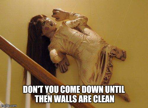 Exorcist?  | DON'T YOU COME DOWN UNTIL THEN WALLS ARE CLEAN | image tagged in exorcist,cleaning,wall | made w/ Imgflip meme maker