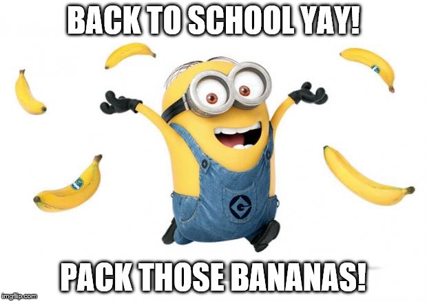 Minion chiq.banana | BACK TO SCHOOL YAY! PACK THOSE BANANAS! | image tagged in minion chiqbanana | made w/ Imgflip meme maker