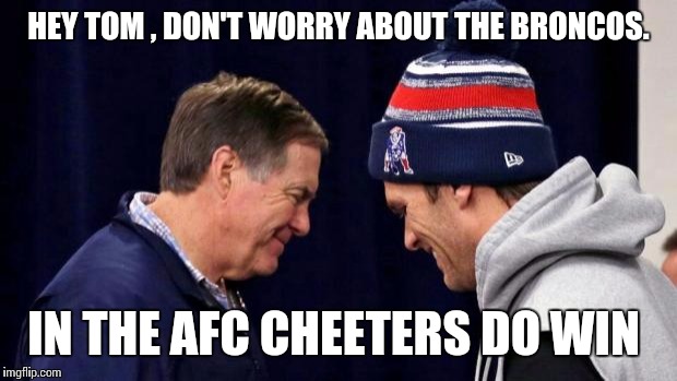 Devious Patriots | HEY TOM , DON'T WORRY ABOUT THE BRONCOS. IN THE AFC CHEETERS DO WIN | image tagged in devious patriots | made w/ Imgflip meme maker