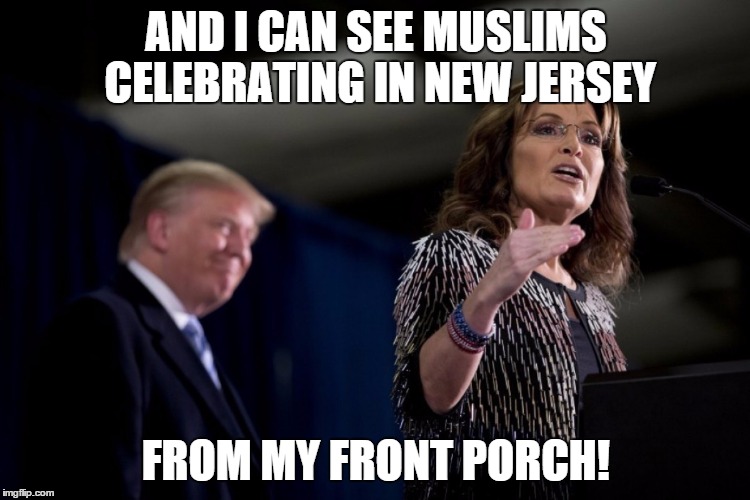 Sarah Palin can see New Jersey Muslims | AND I CAN SEE MUSLIMS CELEBRATING IN NEW JERSEY; FROM MY FRONT PORCH! | image tagged in sarah palin,donald trump | made w/ Imgflip meme maker