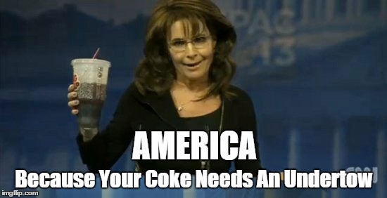 Big Gulp | AMERICA; Because Your Coke Needs An Undertow | image tagged in big gulp,palin,sarah palin,murica,america,gop | made w/ Imgflip meme maker