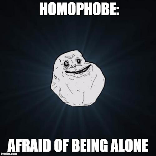 HOMOPHOBE: AFRAID OF BEING ALONE | made w/ Imgflip meme maker