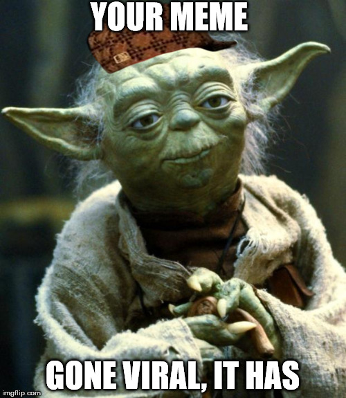 Star Wars Yoda Meme | YOUR MEME GONE VIRAL, IT HAS | image tagged in memes,star wars yoda,scumbag | made w/ Imgflip meme maker