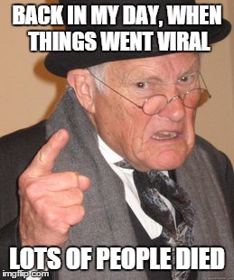 Back In My Day Meme | BACK IN MY DAY, WHEN THINGS WENT VIRAL LOTS OF PEOPLE DIED | image tagged in memes,back in my day | made w/ Imgflip meme maker
