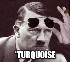 *TURQUOISE | made w/ Imgflip meme maker