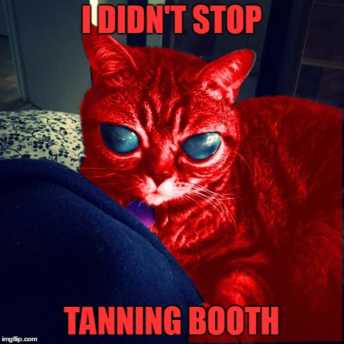 RayCat Aliens | I DIDN'T STOP TANNING BOOTH | image tagged in raycat aliens | made w/ Imgflip meme maker