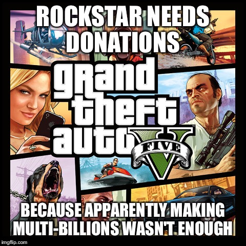 ROCKSTAR NEEDS DONATIONS; BECAUSE APPARENTLY MAKING MULTI-BILLIONS WASN'T ENOUGH | image tagged in gta | made w/ Imgflip meme maker