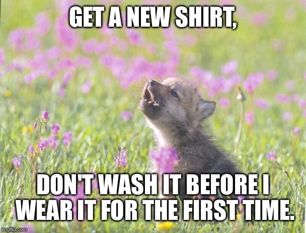 Baby Insanity Wolf | GET A NEW SHIRT, DON'T WASH IT BEFORE I WEAR IT FOR THE FIRST TIME. | image tagged in memes,baby insanity wolf | made w/ Imgflip meme maker