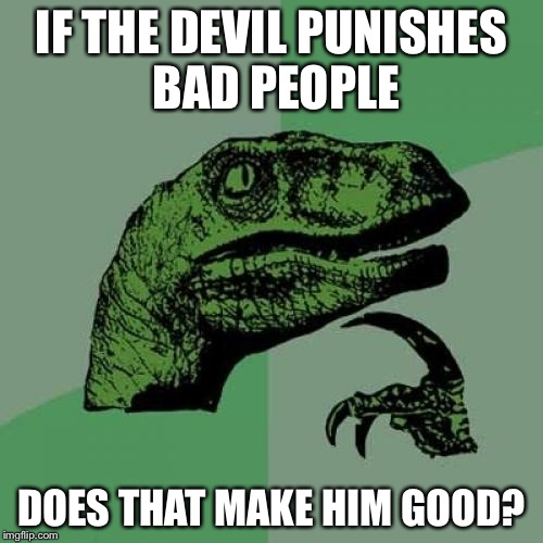 Philosoraptor Meme | IF THE DEVIL PUNISHES BAD PEOPLE; DOES THAT MAKE HIM GOOD? | image tagged in memes,philosoraptor | made w/ Imgflip meme maker