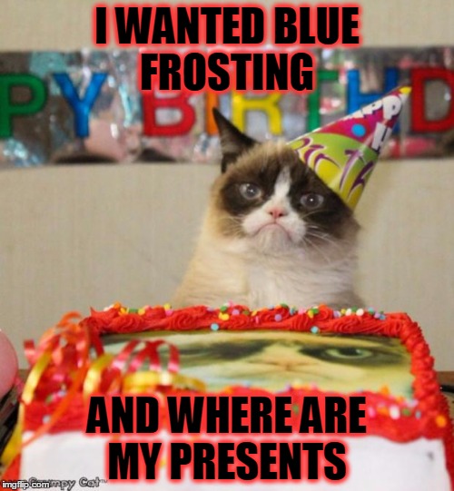 Grumpy Cat Birthday | I WANTED BLUE FROSTING; AND WHERE ARE MY PRESENTS | image tagged in memes,grumpy cat birthday | made w/ Imgflip meme maker