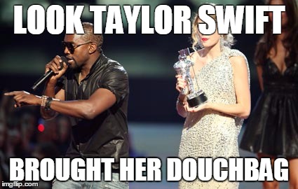 Interupting Kanye | LOOK TAYLOR SWIFT; BROUGHT HER DOUCHBAG | image tagged in memes,interupting kanye | made w/ Imgflip meme maker